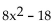 Factor completely. -  A)    B)  2(2x + 3) (2x - 3)  C)  (2x + 3) (4x - 6)  D)  (4x + 6) (2x - 3) 