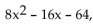 Write the word or phrase that best completes each statement or answers the question. Provide an appropriate response. -Use the FOIL method to show that   If you were asked to completely factor   why would it be incorrect to give (8x + 16)(x - 4) as your answer?