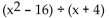 Perform the division. -  A)  x - 16 B)    C)  x + 16 D)  x - 4