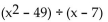 Perform the division. -  A)  x + 7 B)  x - 49 C)  x + 49 D)   