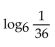 Find the logarithm. -  A)  6 B)  -2 C)  -6 D)  2