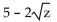 Multiply. Assume that no radicands were formed by raising negative numbers to even powers. -  A)    B)  5z C)    D)  5 - z