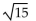 Find the length of the missing side of the right triangle. Round to three decimal places, if necessary. -b = 1, c =   A)  a = 4.742 B)  a = 14.967 C)  a = 3.742 D)  a = 4