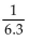Find the reciprocal, if it exists. -  A)  -6.3 B)    C)  1 D)  6.3
