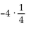 Rewrite the division as a multiplication. -  A)  -4 ·-15 B)    C)    D)  4 ·15