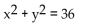 Find the center and the radius of the circle. -  A)  (6, 6) , r = 36 B)  (0, 0) , r = 36 C)  (0, 6) , r = 36 D)  (0, 0) , r = 6