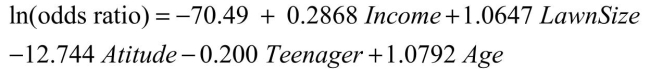 SCENARIO 18-12 The marketing manager for a nationally franchised lawn service company would like to study the characteristics that differentiate home owners who do and do not have a lawn service.A random sample of 30 home owners located in a suburban area near a large city was selected; 15 did not have a lawn service (code 0) and 15 had a lawn service (code 1) .Additional information available concerning these 30 home owners includes family income (Income, in thousands of dollars) , lawn size (Lawn Size, in thousands of square feet) , attitude toward outdoor recreational activities (Attitude 0 = unfavorable, 1 = favorable) , number of teenagers in the household (Teenager) , and age of the head of the household (Age) . The Minitab output is given below:   -Referring to Scenario 18-12, which of the following is the correct expression for the estimated model? A)    B)    C)    D)   