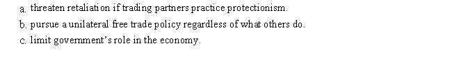 In William Safire's 1983 essay,  Smoot-Hawley Lives,  he argues that the United States should   A)  threaten retaliation if trading partners practice protectionism. B)  pursue a unilateral free trade policy regardless of what others do. C)  limit government's role in the economy. 