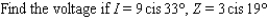 The trigonometric form of complex numbers is often used by electrical engineers to describe the current I, voltage V, and impedance Z in electrical circuits with alternating current. Impedance is the opposition to the flow of current in a circuit. Most common electrical devices operate on 115-volt, alternating current. The relationship among these three quantities is   . Approximate the unknown quantity, and express the answer in rectangular form to two decimal places.   A)    B)    C)    D)    E)   