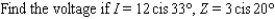 The trigonometric form of complex numbers is often used by electrical engineers to describe the current I, voltage V, and impedance Z in electrical circuits with alternating current. Impedance is the opposition to the flow of current in a circuit. Most common electrical devices operate on 115-volt, alternating current. The relationship among these three quantities is   . Approximate the unknown quantity, and express the answer in rectangular form to two decimal places.   A)    B)    C)    D)    E)   