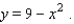 An arch has the shape of the parabola   A rectangle is fit under the arch by selecting a point   on the parabola (see the figure) . If   the rectangle has base   and height   . Find the base of a second rectangle that has the same area.   A) 6.66 B) 6.74 C) 5.74 D) 4.74 E) 6.1
