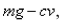 An object with mass   is dropped from rest and we assume that the air resistance is proportional to the speed of the object.If   is the distance dropped after t seconds, then the speed is   and the acceleration is   .If g is the acceleration due to gravity, then the downward force on the object is   where   is a positive constant, and Newton's Second Law gives   Find the limiting velocity.