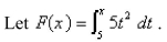  a.Use Part 1 of the Fundamental Theorem of Calculus to find   b.Use Part 2 of the Fundamental Theorem of Calculus to integrate   to obtain an alternative expression for   c.Differentiate the expression for   found in part (b).The Fundamental Theorem of Calculus, Part 1 If   is continuous on [   then the function   defined by     is differentiable on   and   The Fundamental Theorem of Calculus, Part 2 If   is continuous on   then   where   is any antiderivative of that is,    