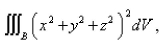 Select the correct Answer for each question. -Use spherical coordinates.Evaluate   where   is the ball with center the origin and radius   A)    B)    C)    D)    E) None of these