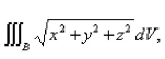 Use spherical coordinates to evaluate   where B is the ball  