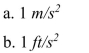 Gravitational acceleration near the Earth's surface is   or 32.2   . Which is greater, an acceleration of   ?  <div style=padding-top: 35px> 