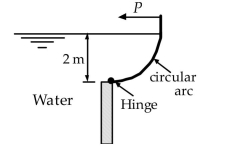 The force P needed to hold the 2-m-radius circular arc gate in the position shown is nearest:   A)  58 kN B)  49 kN  C)  39 kN D)  27 kN
