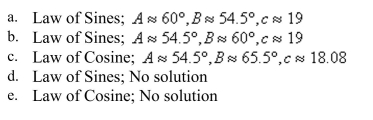 Determine whether the Law of Sines or the Law of Cosines is needed to solve the tri- angle. Then solve the triangle.    <div style=padding-top: 35px> 