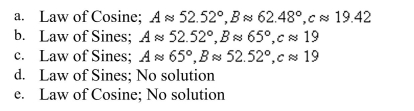 Determine whether the Law of Sines or the Law of Cosines is needed to solve the tri- angle. Then solve the triangle.    <div style=padding-top: 35px> 