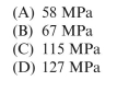 A thin-walled spherical tank with a diameter of 1.5 m and wall thickness of 65 mm has an internal pres- sure of 20 MPa. The maximum shear stress in the wall of the tank is approximately:      <div style=padding-top: 35px> 