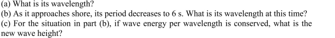 An ocean wave has a period of 10 s and a height of 2 m in deep water.