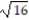 Find the square root. -  A)  5 B)  8 C)  Not a real number D)  4