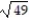 Find the square of the radical expression. -  A)  49 B)  14 C)    D)  7