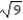Find the square of the radical expression. --   A)  -3 B)  9 C)  3 D)  -9