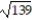 Identify the given number as  Rational ,  Irrational , or  Not a real number . If the number is rational, give its exact value. If the number is irrational, give a decimal approximation to the nearest thousandth. --   A)  Rational, -11.790 B)  Irrational, -11.790 C)  Irrational, 11.790 D)  Not a real number