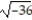 Choose the answer which is equivalent to the given radical. -  A)  6 B)  Not a real number C)  -1296 D)  -6