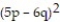 Factor completely. -  A)      B)      C)    ( 5p + 6q) ( 5p - 6q)  D)     