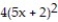 Factor completely. -  + 80x + 16 A)  ( 20x + 8) ( 5x + 2)  B)    C)  4( 5x - 2) ( 5x + 2)  D)  4()    + 20x + 4