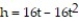 Solve the problem. Round to the nearest tenth, if necessary. -If an object is thrown upward with an initial velocity of   , its height after t sec is given by   . Find the maximum height attained by the object. (The object will attain maximum height exactly at the halfway point in terms of the time t, where t = 0 is at the beginning of the object's flight, and the final time is when the object hits the ground.)  A)  0 ft B)  16 ft C)  4 ft D)  -12 ft