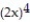 Choose the one alternative that best completes the statement or answers the question.   Write the expression using exponents. -( -2x) ( -2x) ( -2x) ( -2x)  A)    B)  -8x C)    D)  -  