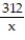 State the phrase as a mathematical expression. Use x to represent the variable. -312 divided by a number A)  312 + x B)  312x C)  312 - x D)   