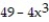 Answer the question. -According to the rules for order of operations, the first steps in evaluating the expression   for   are to substitute 2 for x and then_________ . A)  subtract 49 from 4 B)  multiply 4 by 2 C)  subtract 4 from 49 D)  find the cube of 2