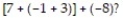 Answer the question or complete the sentence to make a true statement. -According to the rules for the order of operations, what should be the first step when simplifying the expression   A)  Find the sum of 3 and -8 B)  Find the sum of 7 and -1 C)  Find the sum of -1 and 3 D)  Find the sum of 7 and -8
