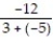 Write a numerical expression for the phrase and simplify it. -The quotient of -12 and the sum of 3 and -5 A)    ; 6 B)  -12 + 3 + ( -5) ; -14 C)    ;   D)    ; -6