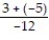 Write a numerical expression for the phrase and simplify it. -The quotient of -12 and the sum of 3 and -5 A)    ; 6 B)  -12 + 3 + ( -5) ; -14 C)    ;   D)    ; -6