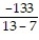 Write a numerical expression for the phrase and simplify it. -The quotient of -133 and the sum of 13 and 6 A)    ; 7 B)  -133 + 13 + 6; -114 C)    ; -   D)    ; -7