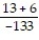 Write a numerical expression for the phrase and simplify it. -The quotient of -133 and the sum of 13 and 6 A)    ; 7 B)  -133 + 13 + 6; -114 C)    ; -   D)    ; -7