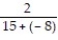 Write the following phrase in symbols then simplify the expression. -The quotient of 2 and the sum of 15 and -8. A)    ;   B)    ;   C)    ;   D)  2 + ( 15 - 8) ; 9