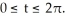  Use the fact that the field F = 2x   sin(z)  i -     sin(z)  j + (     cos(z)  + y)  k is almost conservative (except for the last term)  to help you evaluate   around the circle     A)  2 \pi  B)   \pi  C)    D)    E)  0 
