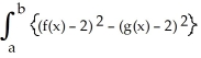  If R is the region enclosed by the graphs of y = f(x) and y = g(x) from x = a to x = b (as shown in the figure below), then the volume V of the solid generated by revolving the region R about the line y = -2 is V =  \pi    dx.    