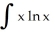 Integrate   dx. A)    ln x +     + C B)    ln x -     + C C)    ln x +   x + C D)    ln x -   x + C E)    ln x -     + C