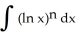 Find a reduction formula for   =   and use it to evaluate I<sub>3</sub> =   dx. A)    = x   - n   ,   - 3x   + 6x ln x - 6x + C B)    = x   + n   ,   + 3x   + 6x ln x + 6x + C C)    = x   -   ,   - x   + x ln x - x + C D)    = x   +   ,   - x   + x ln x - x + C E)    = x   - n   ,   - 3x   - 6x ln x + 6x + C
