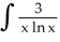 Evaluate the integral   dx. A)  ln(3   )  + C B)  ln   + C C)  3ln   + C D)    + C E)    + C