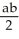 Find the smallest possible area of a triangle formed by the coordinate axes and a line tangent to the ellipse   +   = 1, where a > 0 and b > 0. A)  ab square units B)  2ab square units C)    +   square units D)    square units E)    square units