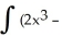 Evaluate   5   + 3x + 1)  dx. A)      +     +     + x + C B)      -     +     - x + C C)      -     +     + x + C D)      -     +     + x + C E)  2   - 5   + 3   + x + C