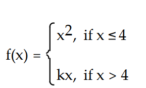 Choose the one alternative that best completes the statement or answers the question. Find numbers a and b, or k, so that f is continuous at every point. -  A)  k =   B)  k = 4 C)  k = 16 D)  Impossible
